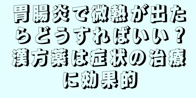 胃腸炎で微熱が出たらどうすればいい？漢方薬は症状の治療に効果的