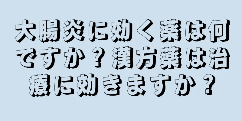 大腸炎に効く薬は何ですか？漢方薬は治療に効きますか？