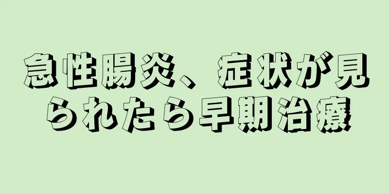 急性腸炎、症状が見られたら早期治療