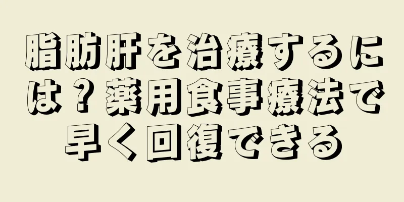 脂肪肝を治療するには？薬用食事療法で早く回復できる