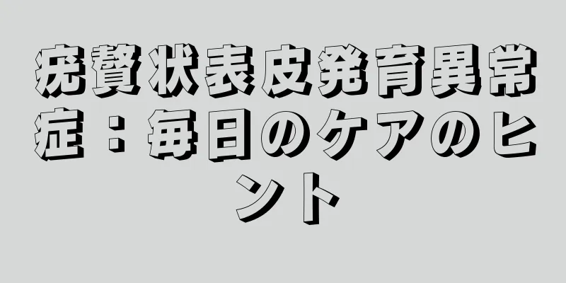 疣贅状表皮発育異常症：毎日のケアのヒント