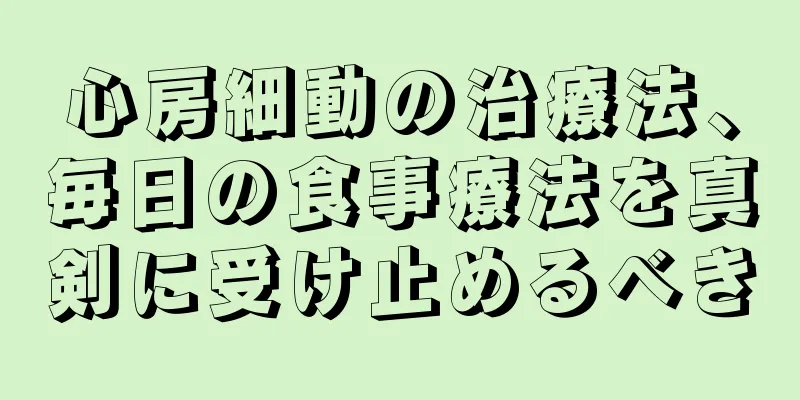 心房細動の治療法、毎日の食事療法を真剣に受け止めるべき