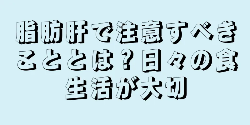 脂肪肝で注意すべきこととは？日々の食生活が大切