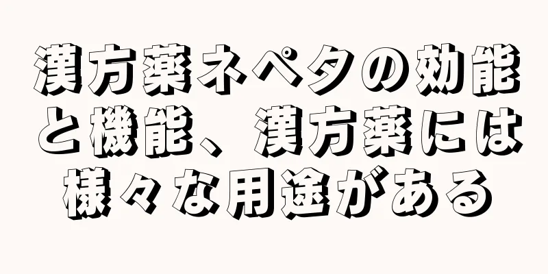 漢方薬ネペタの効能と機能、漢方薬には様々な用途がある