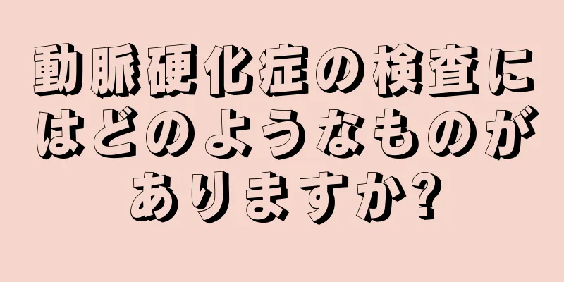 動脈硬化症の検査にはどのようなものがありますか?