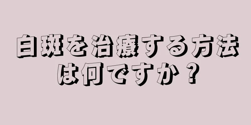 白斑を治療する方法は何ですか？