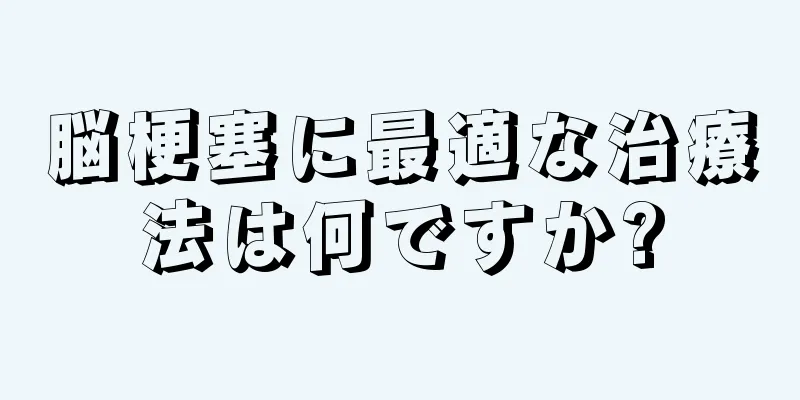 脳梗塞に最適な治療法は何ですか?