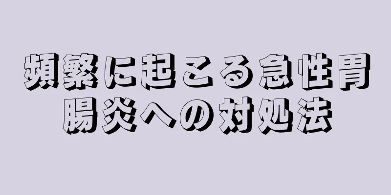 頻繁に起こる急性胃腸炎への対処法