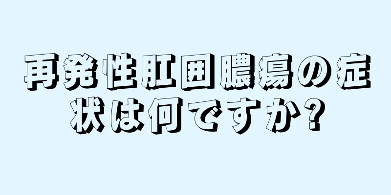 再発性肛囲膿瘍の症状は何ですか?