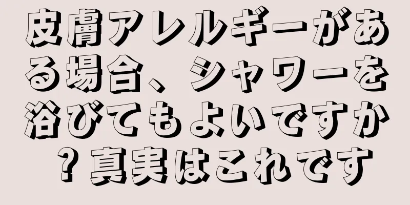 皮膚アレルギーがある場合、シャワーを浴びてもよいですか？真実はこれです