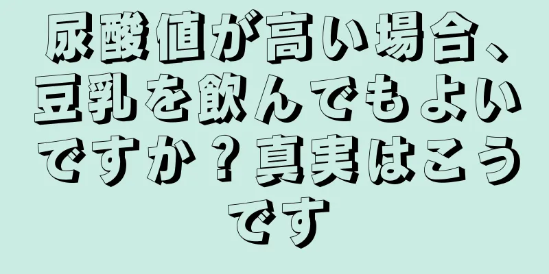 尿酸値が高い場合、豆乳を飲んでもよいですか？真実はこうです