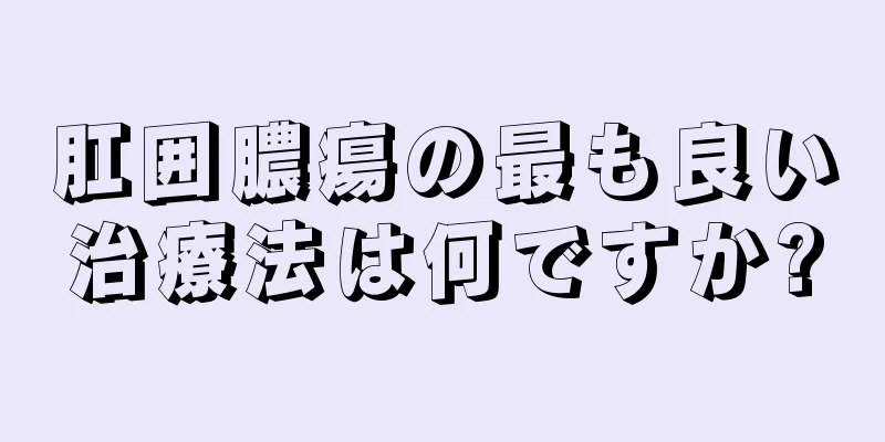 肛囲膿瘍の最も良い治療法は何ですか?