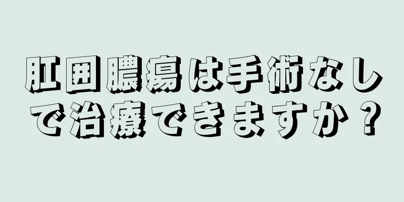 肛囲膿瘍は手術なしで治療できますか？