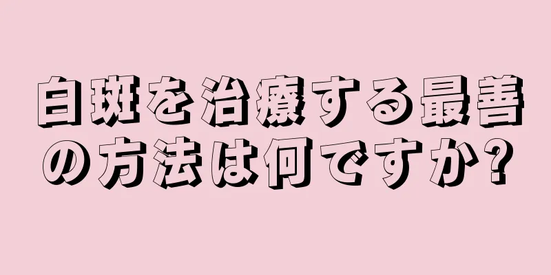 白斑を治療する最善の方法は何ですか?