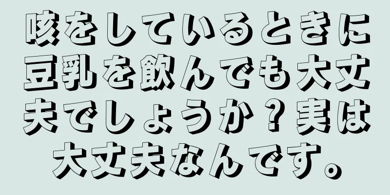 咳をしているときに豆乳を飲んでも大丈夫でしょうか？実は大丈夫なんです。