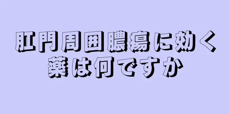 肛門周囲膿瘍に効く薬は何ですか