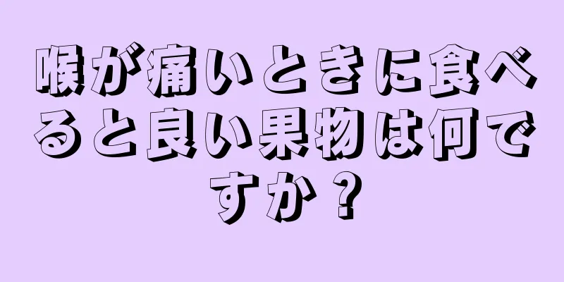 喉が痛いときに食べると良い果物は何ですか？