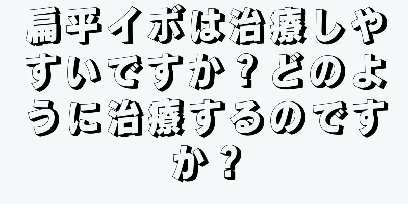 扁平イボは治療しやすいですか？どのように治療するのですか？