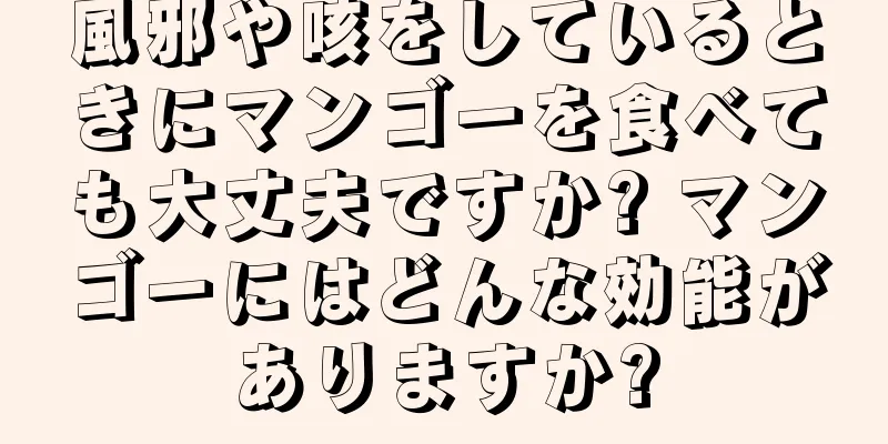 風邪や咳をしているときにマンゴーを食べても大丈夫ですか? マンゴーにはどんな効能がありますか?