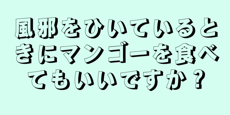 風邪をひいているときにマンゴーを食べてもいいですか？