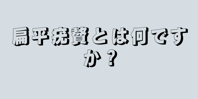 扁平疣贅とは何ですか？