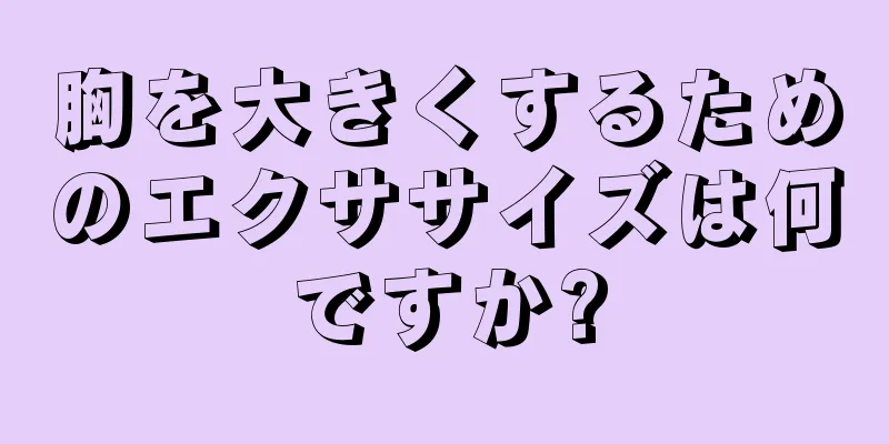 胸を大きくするためのエクササイズは何ですか?