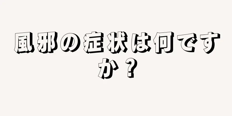 風邪の症状は何ですか？