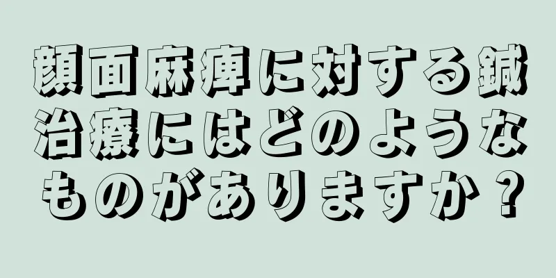 顔面麻痺に対する鍼治療にはどのようなものがありますか？