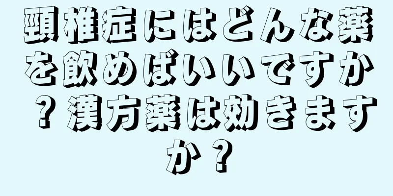 頸椎症にはどんな薬を飲めばいいですか？漢方薬は効きますか？