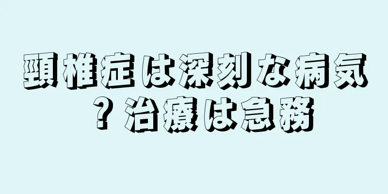 頸椎症は深刻な病気？治療は急務