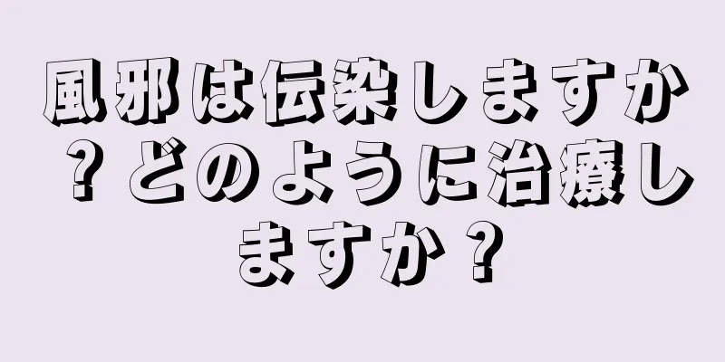 風邪は伝染しますか？どのように治療しますか？