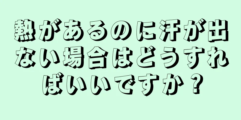 熱があるのに汗が出ない場合はどうすればいいですか？