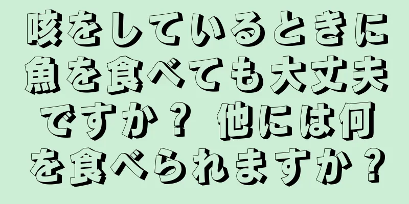 咳をしているときに魚を食べても大丈夫ですか？ 他には何を食べられますか？