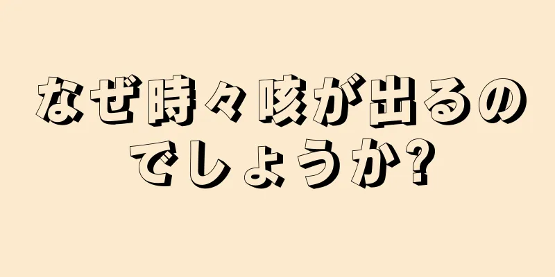 なぜ時々咳が出るのでしょうか?