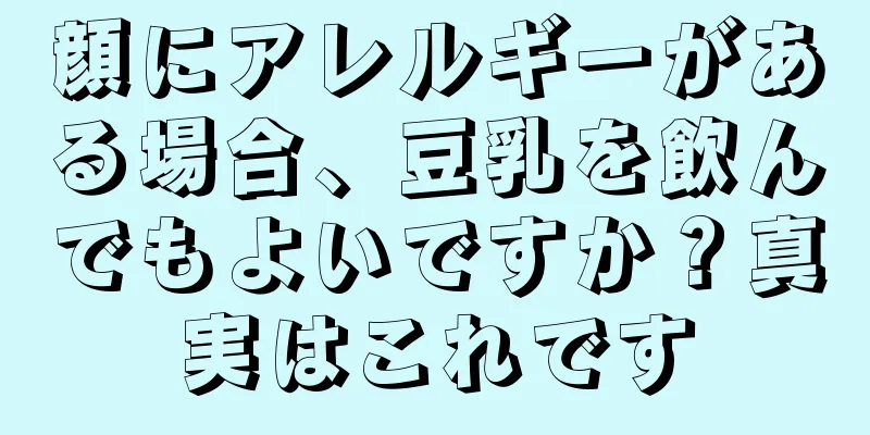 顔にアレルギーがある場合、豆乳を飲んでもよいですか？真実はこれです
