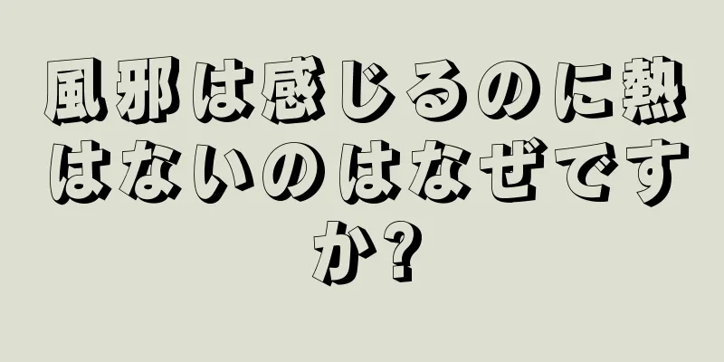 風邪は感じるのに熱はないのはなぜですか?