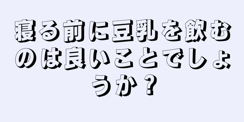 寝る前に豆乳を飲むのは良いことでしょうか？