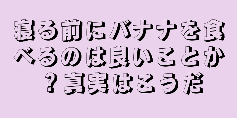 寝る前にバナナを食べるのは良いことか？真実はこうだ