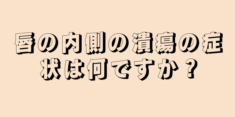 唇の内側の潰瘍の症状は何ですか？