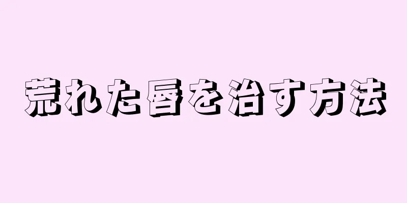 荒れた唇を治す方法