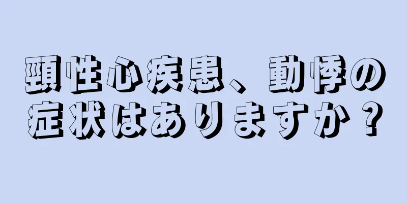 頸性心疾患、動悸の症状はありますか？