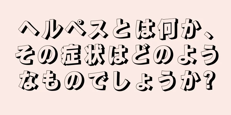 ヘルペスとは何か、その症状はどのようなものでしょうか?