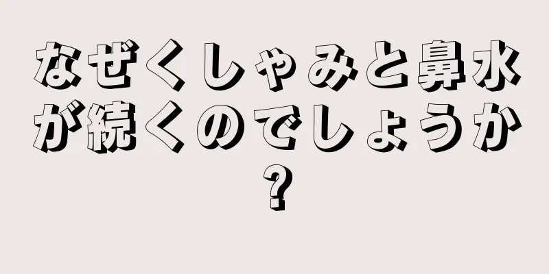 なぜくしゃみと鼻水が続くのでしょうか?