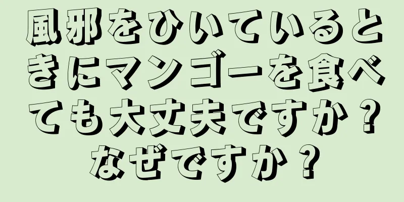 風邪をひいているときにマンゴーを食べても大丈夫ですか？なぜですか？