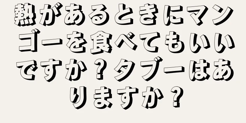 熱があるときにマンゴーを食べてもいいですか？タブーはありますか？