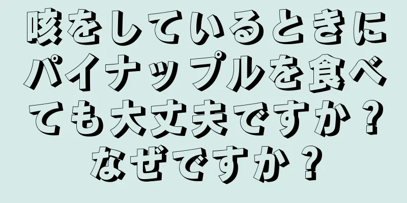 咳をしているときにパイナップルを食べても大丈夫ですか？なぜですか？