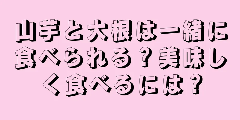 山芋と大根は一緒に食べられる？美味しく食べるには？