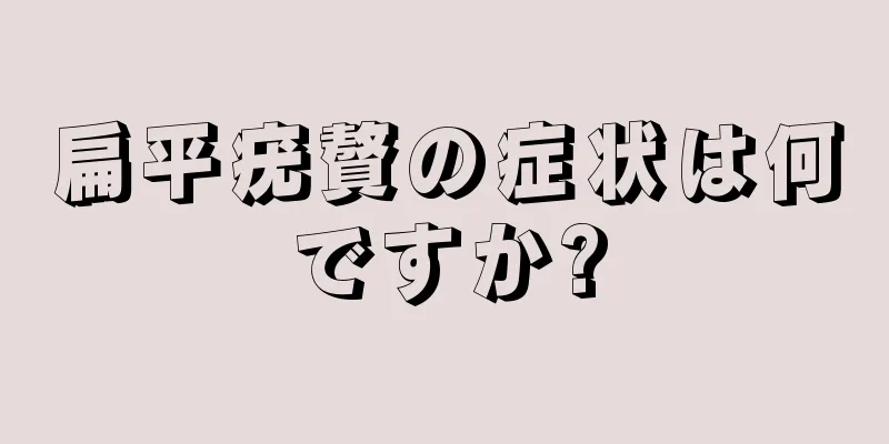 扁平疣贅の症状は何ですか?