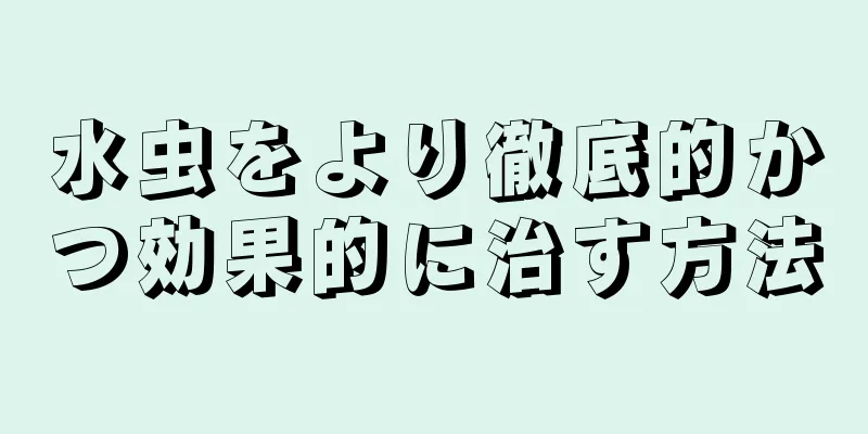 水虫をより徹底的かつ効果的に治す方法