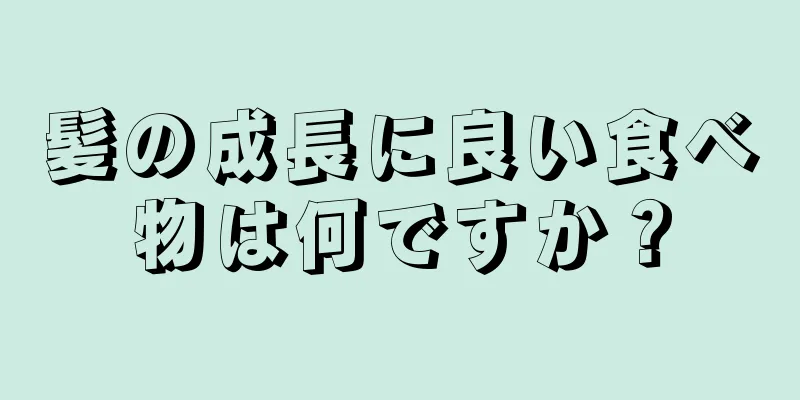 髪の成長に良い食べ物は何ですか？